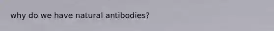 why do we have natural antibodies?