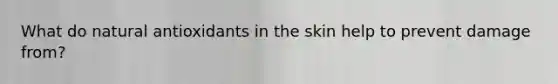 What do natural antioxidants in the skin help to prevent damage from?