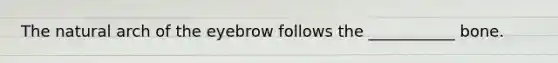The natural arch of the eyebrow follows the ___________ bone.