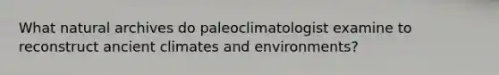 What natural archives do paleoclimatologist examine to reconstruct ancient climates and environments?