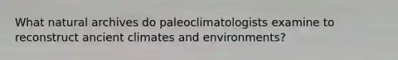 What natural archives do paleoclimatologists examine to reconstruct ancient climates and environments?