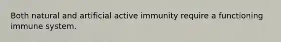 Both natural and artificial active immunity require a functioning immune system.