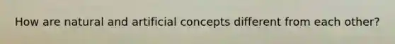 How are natural and artificial concepts different from each other?