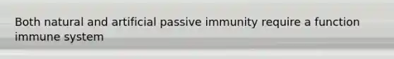 Both natural and artificial passive immunity require a function immune system