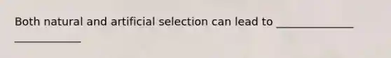 Both natural and artificial selection can lead to ______________ ____________