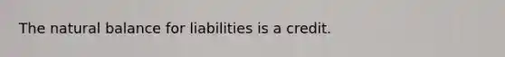 The natural balance for liabilities is a credit.