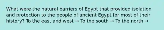 What were the natural barriers of Egypt that provided isolation and protection to the people of ancient Egypt for most of their history? To the east and west → To the south → To the north →