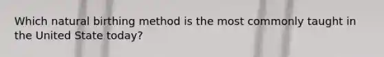 Which natural birthing method is the most commonly taught in the United State today?
