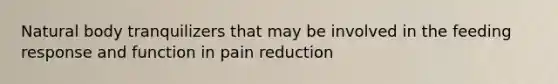 Natural body tranquilizers that may be involved in the feeding response and function in pain reduction