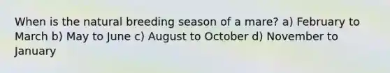 When is the natural breeding season of a mare? a) February to March b) May to June c) August to October d) November to January