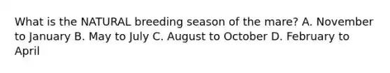What is the NATURAL breeding season of the mare? A. November to January B. May to July C. August to October D. February to April