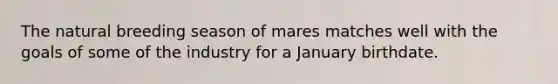 The natural breeding season of mares matches well with the goals of some of the industry for a January birthdate.