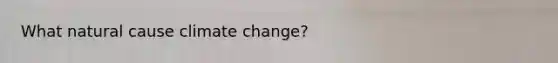 What natural cause climate change?