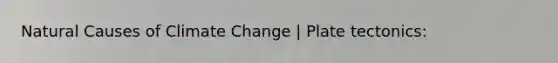 Natural Causes of Climate Change | Plate tectonics: