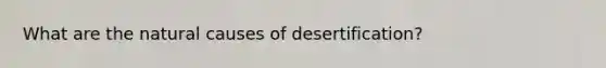 What are the natural causes of desertification?