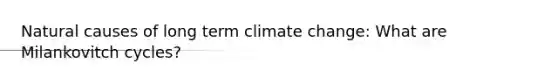 Natural causes of long term climate change: What are Milankovitch cycles?