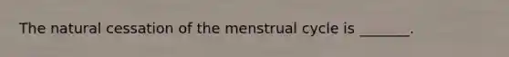 The natural cessation of the menstrual cycle is _______.