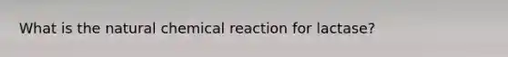 What is the natural chemical reaction for lactase?
