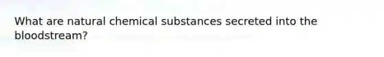 What are natural chemical substances secreted into <a href='https://www.questionai.com/knowledge/k7oXMfj7lk-the-blood' class='anchor-knowledge'>the blood</a>stream?