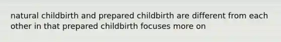 natural childbirth and prepared childbirth are different from each other in that prepared childbirth focuses more on