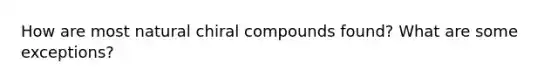 How are most natural chiral compounds found? What are some exceptions?