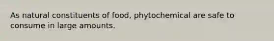 As natural constituents of food, phytochemical are safe to consume in large amounts.