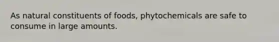 As natural constituents of foods, phytochemicals are safe to consume in large amounts.