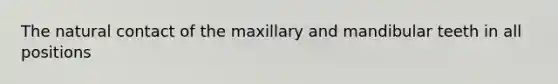 The natural contact of the maxillary and mandibular teeth in all positions