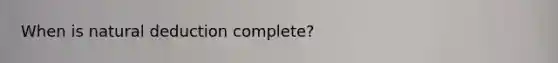 When is natural deduction complete?