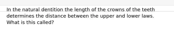 In the natural dentition the length of the crowns of the teeth determines the distance between the upper and lower laws. What is this called?