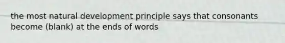 the most natural development principle says that consonants become (blank) at the ends of words