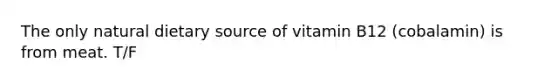 The only natural dietary source of vitamin B12 (cobalamin) is from meat. T/F