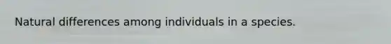 Natural differences among individuals in a species.