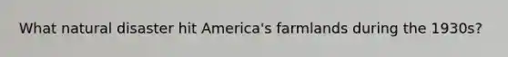 What natural disaster hit America's farmlands during the 1930s?