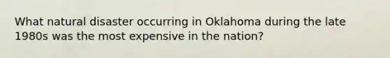 What natural disaster occurring in Oklahoma during the late 1980s was the most expensive in the nation?