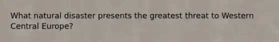 What natural disaster presents the greatest threat to Western Central Europe?