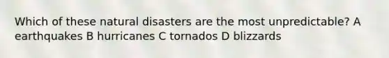 Which of these natural disasters are the most unpredictable? A earthquakes B hurricanes C tornados D blizzards