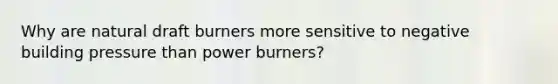 Why are natural draft burners more sensitive to negative building pressure than power burners?