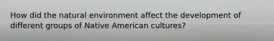 How did the natural environment affect the development of different groups of Native American cultures?