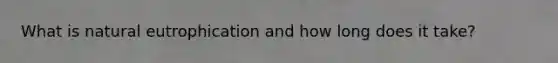 What is natural eutrophication and how long does it take?