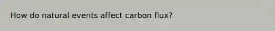 How do natural events affect carbon flux?