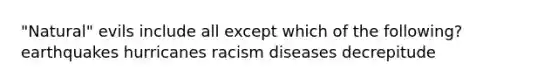 "Natural" evils include all except which of the following? earthquakes hurricanes racism diseases decrepitude