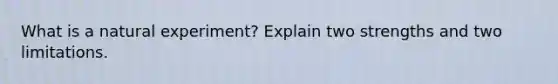 What is a natural experiment? Explain two strengths and two limitations.