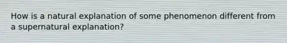 How is a natural explanation of some phenomenon different from a supernatural explanation?
