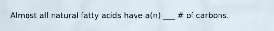 Almost all natural fatty acids have a(n) ___ # of carbons.