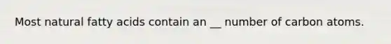 Most natural fatty acids contain an __ number of carbon atoms.