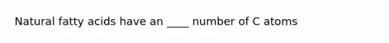 Natural fatty acids have an ____ number of C atoms