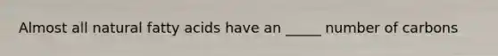 Almost all natural fatty acids have an _____ number of carbons