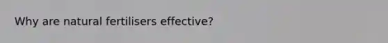 Why are natural fertilisers effective?