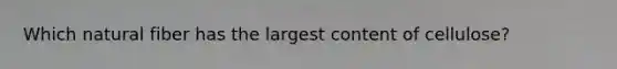 Which natural fiber has the largest content of cellulose?